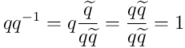 q q^{-1} = q \frac{\widetilde{q}}{q\widetilde{q}} = \frac{q\widetilde{q}}{q\widetilde{q}} = 1