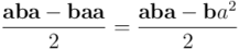 \frac{\mathbf{a} \mathbf{b} \mathbf{a} - \mathbf{b} \mathbf{a} \mathbf{a}}{2} = \frac{\mathbf{a} \mathbf{b} \mathbf{a} - \mathbf{b} a^2}{2}