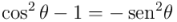 \cos^2 \theta -1 = - \operatorname{\textrm{sen}^2 \theta