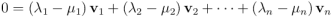 0 = \left(\lambda_1 - \mu_1\right) \mathbf{v}_1 + \left(\lambda_2 - \mu_2\right) \mathbf{v}_2 + \dots + \left(\lambda_n - \mu_n\right) \mathbf{v}_n