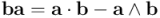 \mathbf{b} \mathbf{a}  = \mathbf{a} \cdot \mathbf{b} - \mathbf{a} \wedge \mathbf{b}