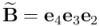 \widetilde{\mathbf{B}} = \mathbf{e}_4 \mathbf{e}_3 \mathbf{e}_2