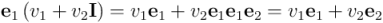 \mathbf{e}_1 \left(v_1 + v_2 \mathbf{I}\right) = v_1 \mathbf{e}_1 + v_2 \mathbf{e}_1 \mathbf{e}_1 \mathbf{e}_2 = v_1 \mathbf{e}_1 + v_2 \mathbf{e}_2