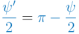 {\\color{NavyBlue}\\frac{\\psi^{\\prime}}{2}} = {\\color{NavyBlue}\\pi - \\frac{\\psi}{2}}