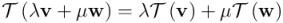 \mathcal{T}\left(\lambda \mathbf{v} + \mu \mathbf{w}\right) = \lambda \mathcal{T}\left(\mathbf{v}\right) + \mu \mathcal{T}\left(\mathbf{w}\right)