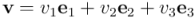 \mathbf{v} = v_1 \mathbf{e}_1 + v_2 \mathbf{e}_2 + v_3 \mathbf{e}_3