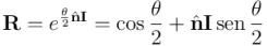 \mathbf{R} = e^{\frac{\theta}{2} \hat{\mathbf{n}} \mathbf{I}} = \cos \frac{\theta}{2} + \hat{\mathbf{n}} \mathbf{I} \operatorname{\textrm{sen}} \frac{\theta}{2}