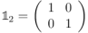 \\mathbb{1}_2 = \\left(\\begin{array}{rr} 1 \& 0 \\\\ 0 \& 1 \\end{array} \\right)