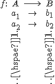 \begin{matrix}f:&A&\longrightarrow&B\\
&a_1&\mapsto&b_1\\
&a_2&\mapsto&b_2\\
&\vdots&&\vdots\end{matrix}